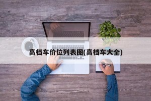 高档车价位列表图(高档车大全)