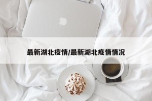 最新湖北疫情/最新湖北疫情情况