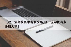 【双一流高校名单有多少所,双一流学校有多少所大学】