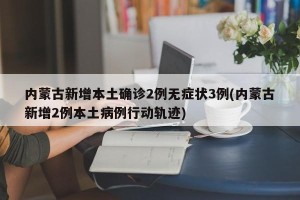 内蒙古新增本土确诊2例无症状3例(内蒙古新增2例本土病例行动轨迹)