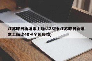 江苏昨日新增本土确诊38例(江苏昨日新增本土确诊40例全国疫情)