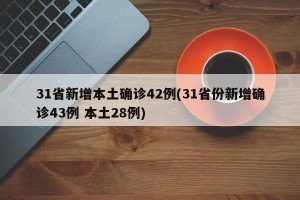 31省新增本土确诊42例(31省份新增确诊43例 本土28例)