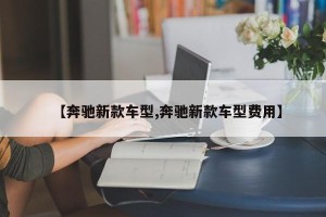 【奔驰新款车型,奔驰新款车型费用】