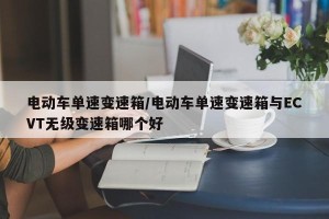 电动车单速变速箱/电动车单速变速箱与ECVT无级变速箱哪个好