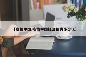 【疫情中国,疫情中国经济损失多少亿】