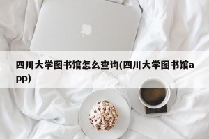 四川大学图书馆怎么查询(四川大学图书馆app)