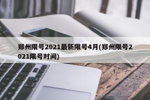 郑州限号2021最新限号4月(郑州限号2021限号时间)