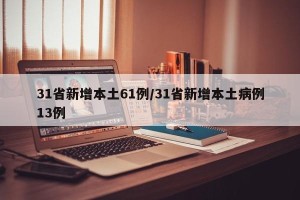 31省新增本土61例/31省新增本土病例13例