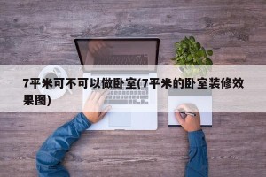 7平米可不可以做卧室(7平米的卧室装修效果图)