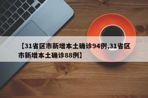 【31省区市新增本土确诊94例,31省区市新增本土确诊88例】