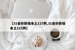 【31省份新增本土127例,31省份新增本土115例】