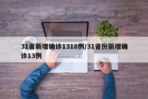 31省新增确诊1318例/31省份新增确诊13例