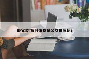 顺义疫情(顺义疫情公交车停运)