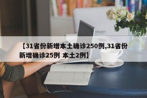 【31省份新增本土确诊250例,31省份新增确诊25例 本土2例】