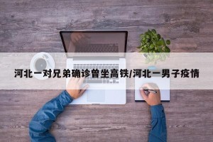 河北一对兄弟确诊曾坐高铁/河北一男子疫情