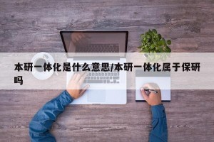 本研一体化是什么意思/本研一体化属于保研吗