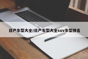 日产车型大全/日产车型大全suv车型排名