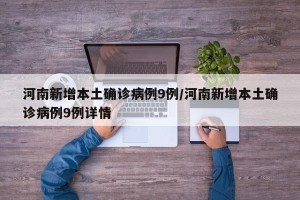 河南新增本土确诊病例9例/河南新增本土确诊病例9例详情