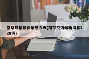 南京疫情最新消息今天(南京疫情最新消息228例)