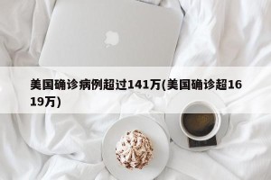 美国确诊病例超过141万(美国确诊超1619万)