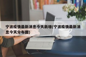 宁波疫情最新消息今天新增(宁波疫情最新消息今天分布图)