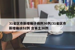 31省区市新增确诊病例36例/31省区市新增确诊52例 含本土36例