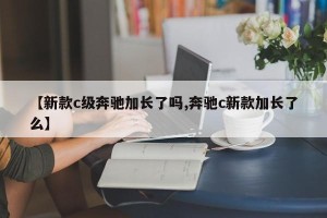 【新款c级奔驰加长了吗,奔驰c新款加长了么】