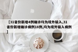 【31省份新增4例确诊均为境外输入,31省份新增确诊病例16例,均为境外输入病例】
