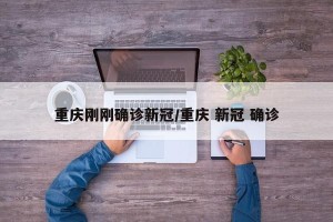 重庆刚刚确诊新冠/重庆 新冠 确诊