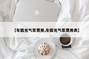 【车载充气泵费用,车载充气泵费用表】