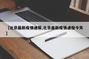 【北京最新疫情通报,北京最新疫情通报今天】