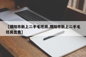 【濮阳市新上二手毛坯房,濮阳市新上二手毛坯房出售】