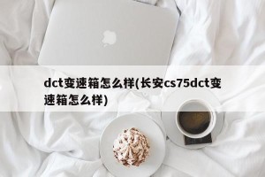 dct变速箱怎么样(长安cs75dct变速箱怎么样)