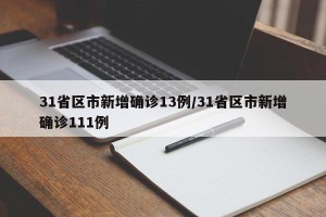 31省区市新增确诊13例/31省区市新增确诊111例