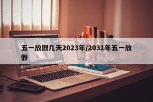 五一放假几天2023年/2031年五一放假