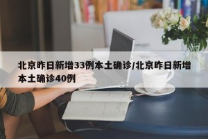北京昨日新增33例本土确诊/北京昨日新增本土确诊40例