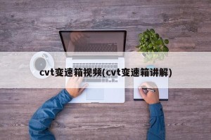 cvt变速箱视频(cvt变速箱讲解)