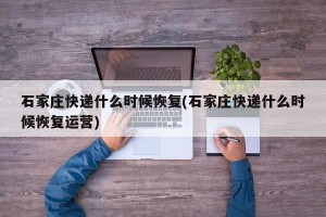 石家庄快递什么时候恢复(石家庄快递什么时候恢复运营)