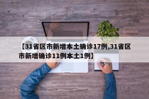 【31省区市新增本土确诊17例,31省区市新增确诊11例本土1例】