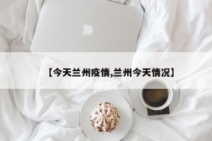 【今天兰州疫情,兰州今天情况】