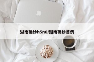 湖南确诊h5n6/湖南确诊首例