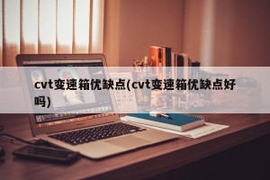 cvt变速箱优缺点(cvt变速箱优缺点好吗)