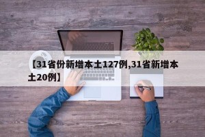 【31省份新增本土127例,31省新增本土20例】
