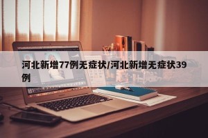 河北新增77例无症状/河北新增无症状39例