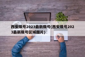 西安限号2023最新限号(西安限号2023最新限号区域图片)