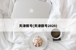 天津限号(天津限号2026)