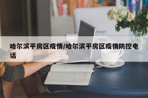 哈尔滨平房区疫情/哈尔滨平房区疫情防控电话
