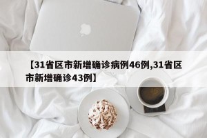 【31省区市新增确诊病例46例,31省区市新增确诊43例】